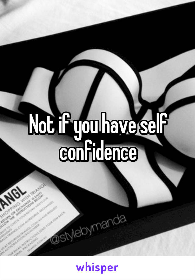 Not if you have self confidence