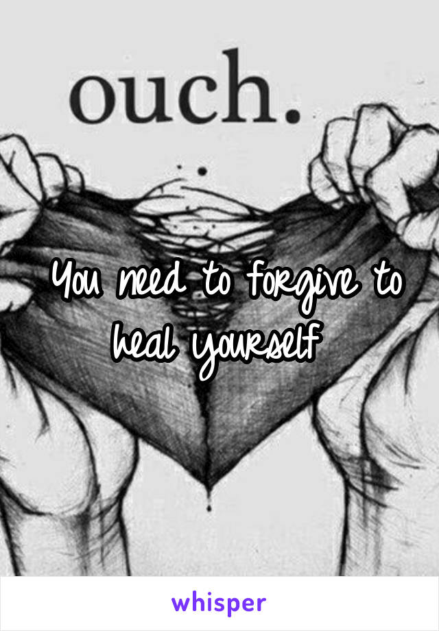 You need to forgive to heal yourself 