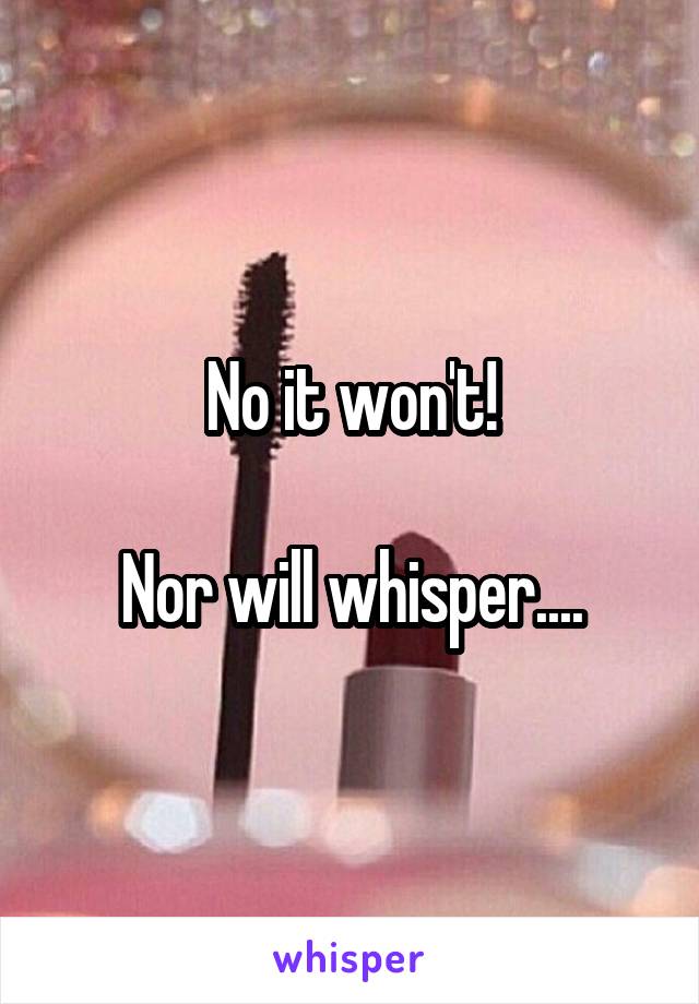 No it won't!

Nor will whisper....