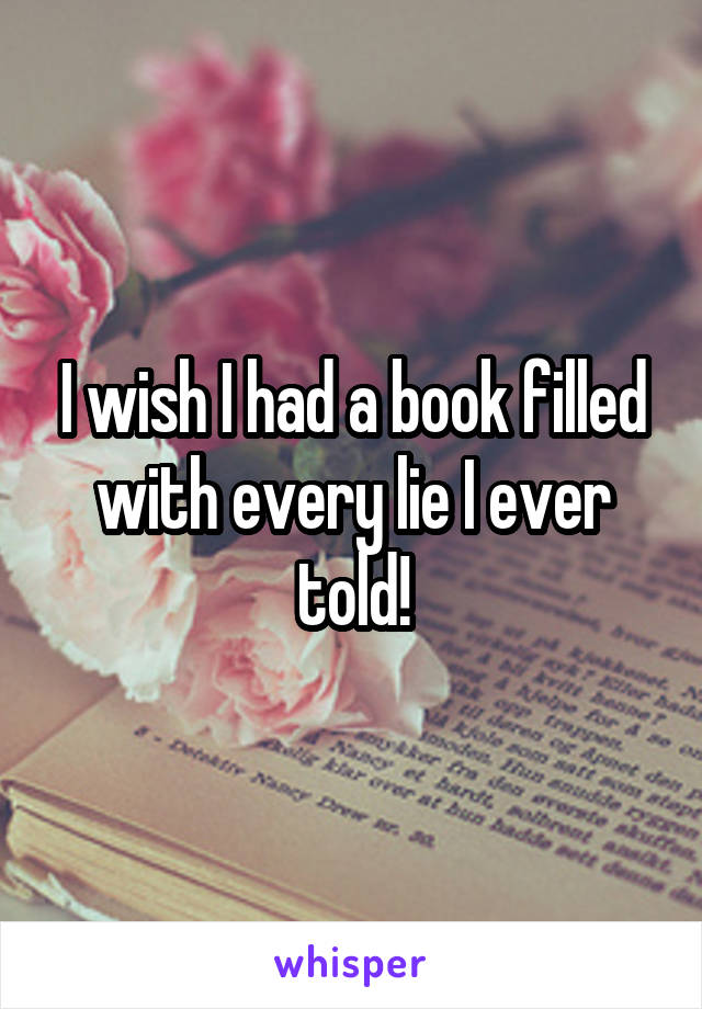 I wish I had a book filled with every lie I ever told!