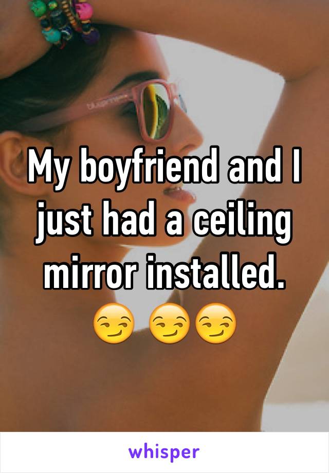 My boyfriend and I just had a ceiling mirror installed. 
😏 😏😏