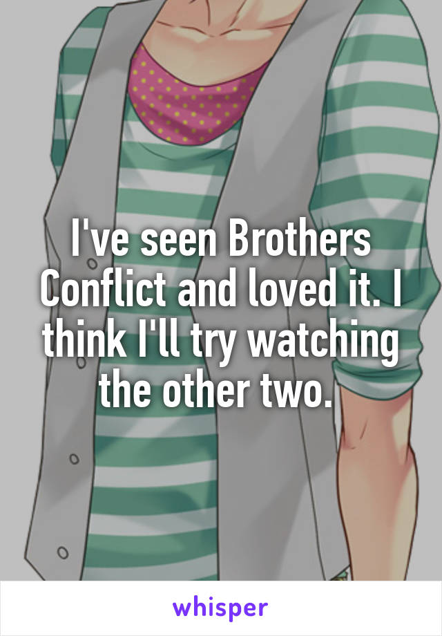 I've seen Brothers Conflict and loved it. I think I'll try watching the other two. 