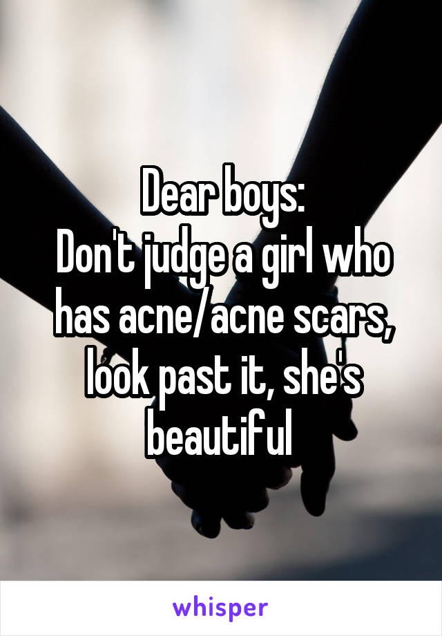 Dear boys:
Don't judge a girl who has acne/acne scars, look past it, she's beautiful 