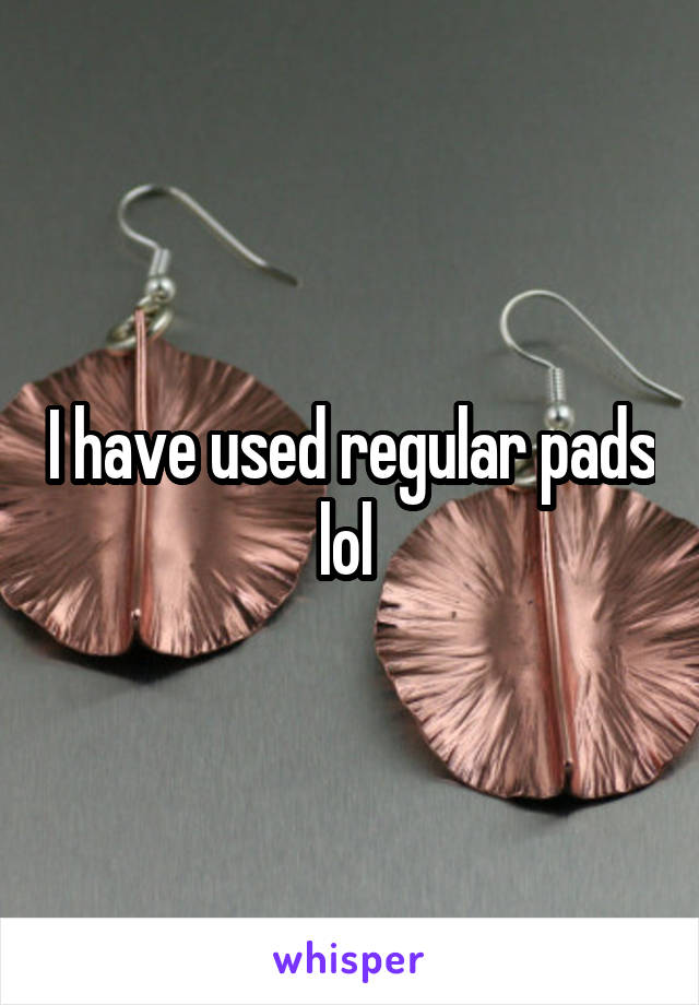 I have used regular pads lol 