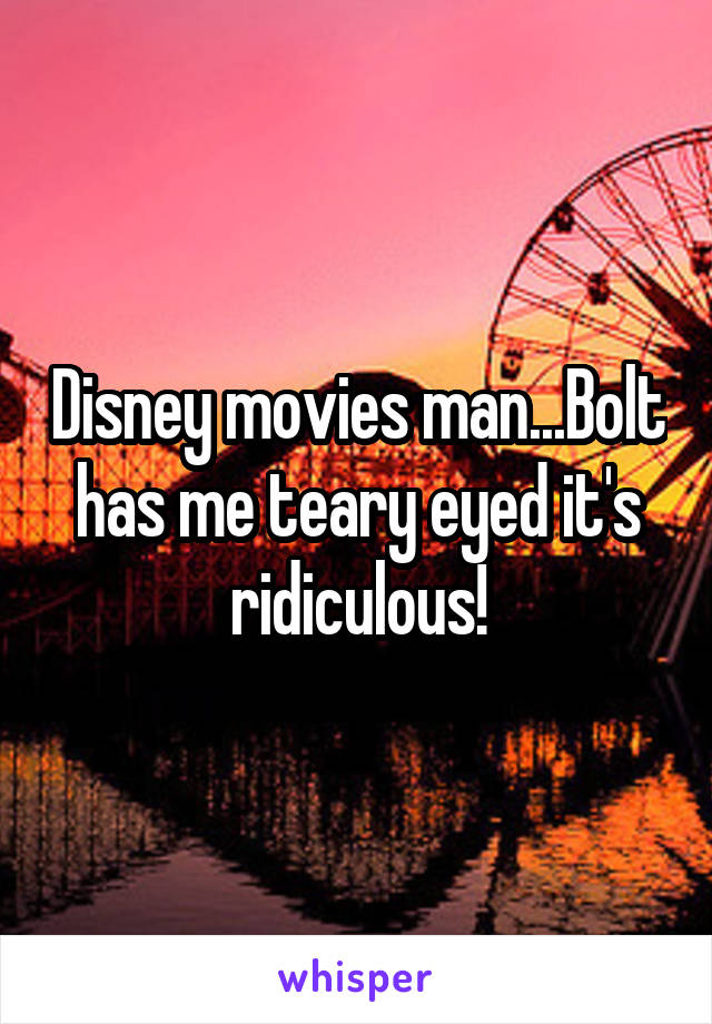 Disney movies man...Bolt has me teary eyed it's ridiculous!