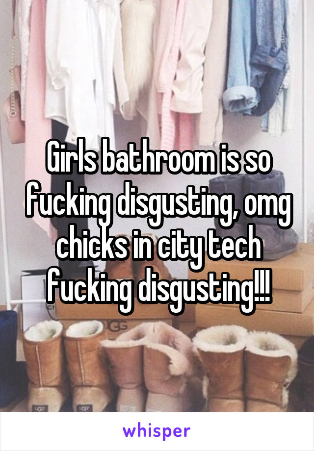 Girls bathroom is so fucking disgusting, omg chicks in city tech fucking disgusting!!!