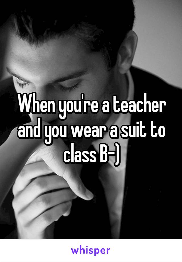 When you're a teacher and you wear a suit to class B-)