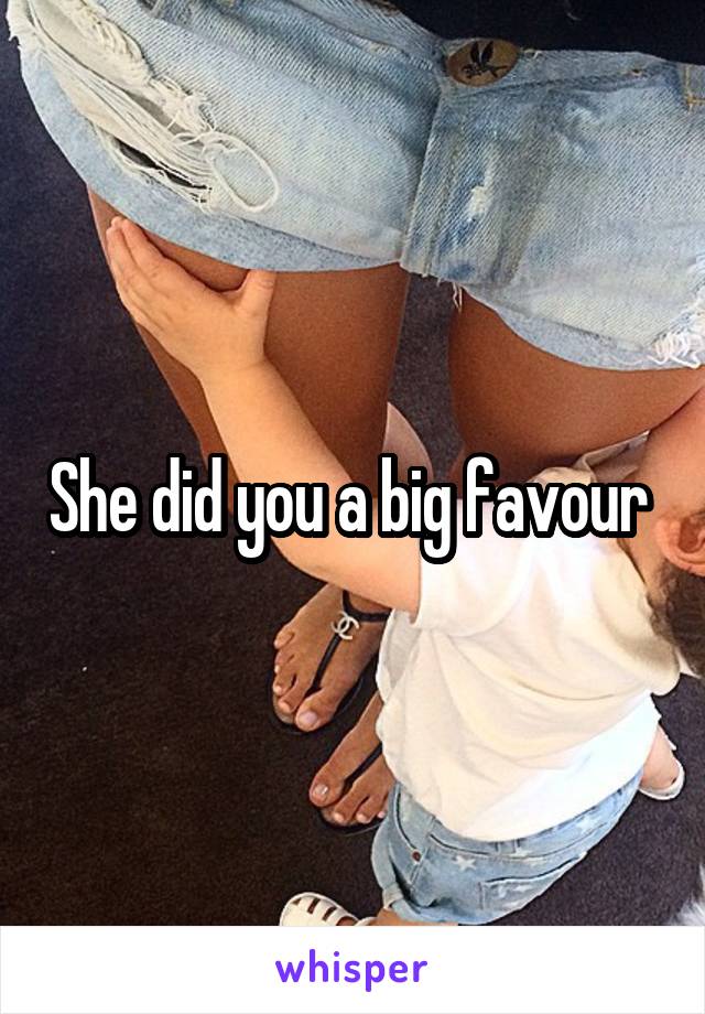 She did you a big favour 