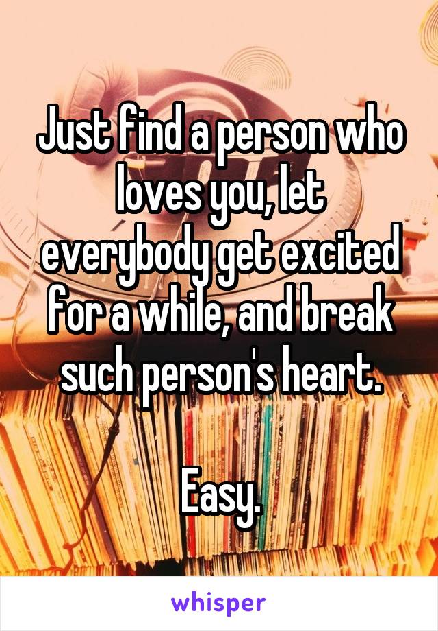 Just find a person who loves you, let everybody get excited for a while, and break such person's heart.

Easy.