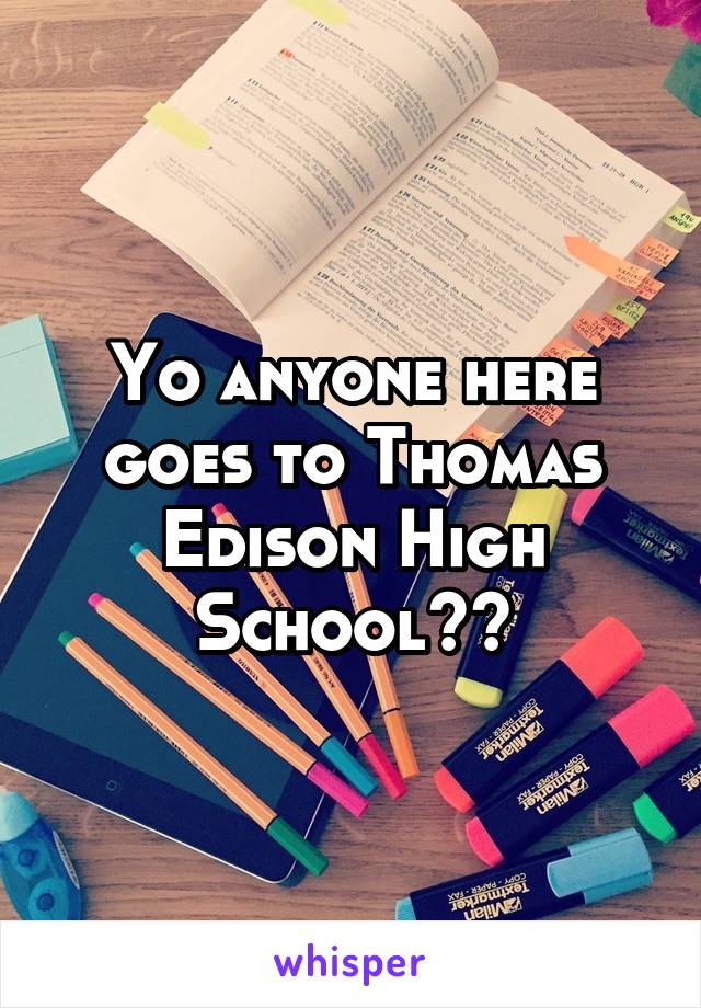 Yo anyone here goes to Thomas Edison High School??