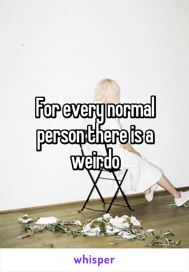 For every normal person there is a weirdo