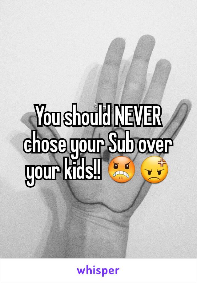 You should NEVER chose your Sub over your kids!! 😠😡