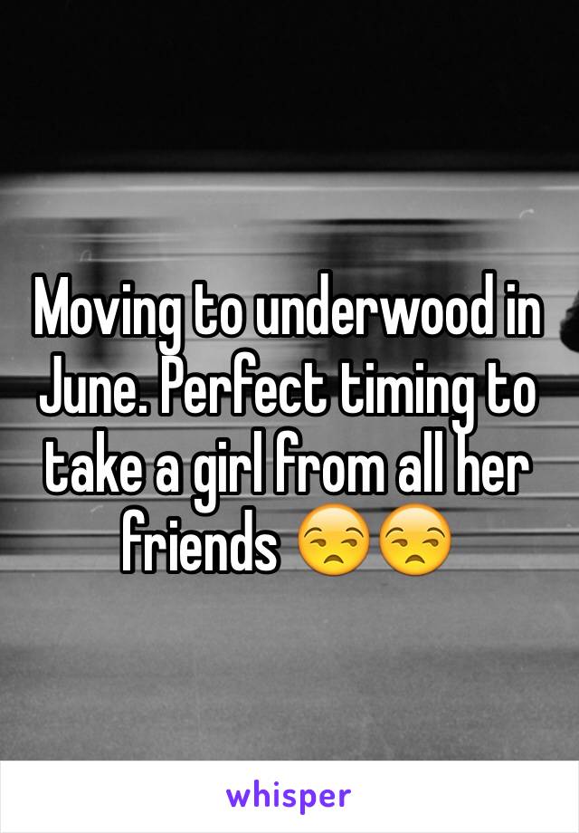 Moving to underwood in June. Perfect timing to take a girl from all her friends 😒😒