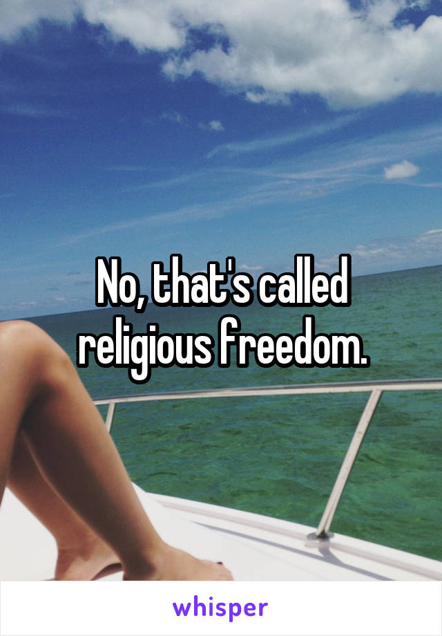 No, that's called religious freedom.