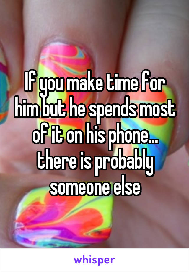 If you make time for him but he spends most of it on his phone...
there is probably someone else