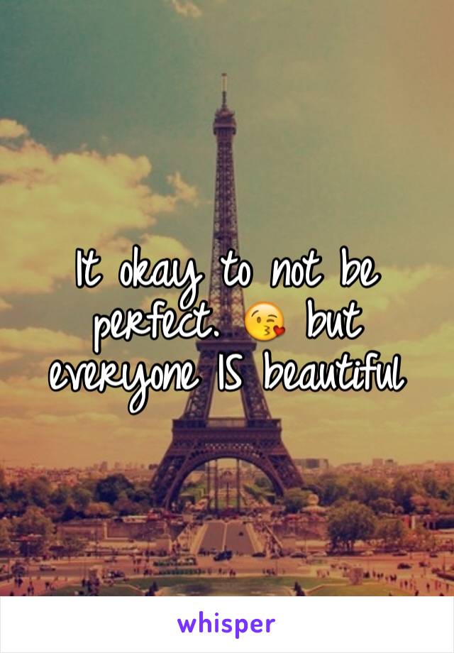 It okay to not be perfect. 😘 but everyone IS beautiful