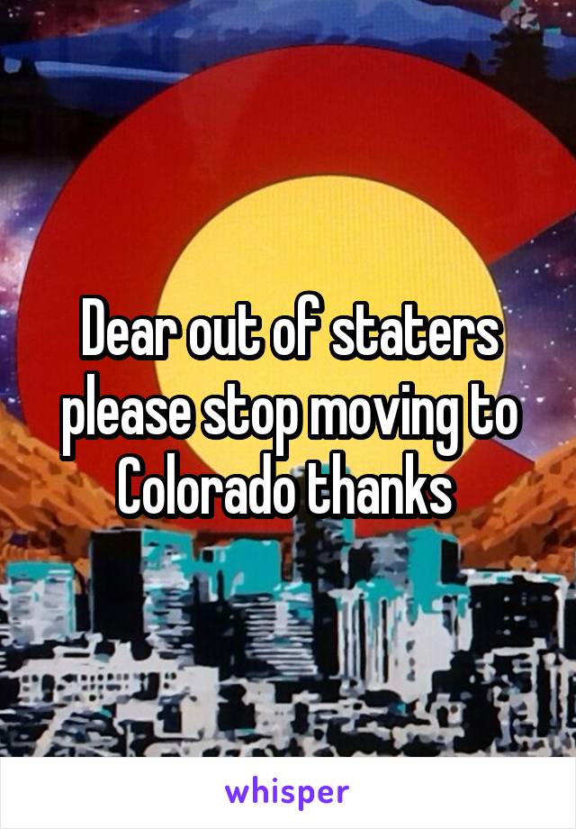 Dear out of staters please stop moving to Colorado thanks 