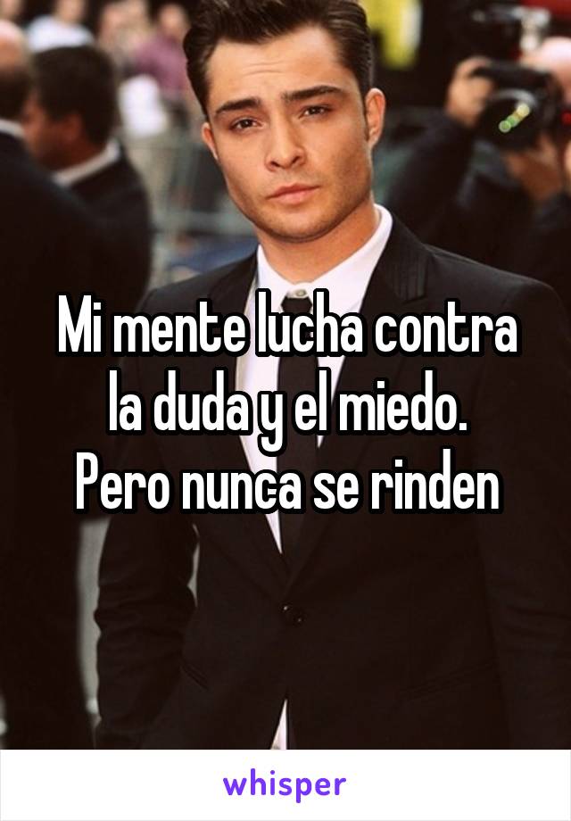 Mi mente lucha contra la duda y el miedo.
Pero nunca se rinden