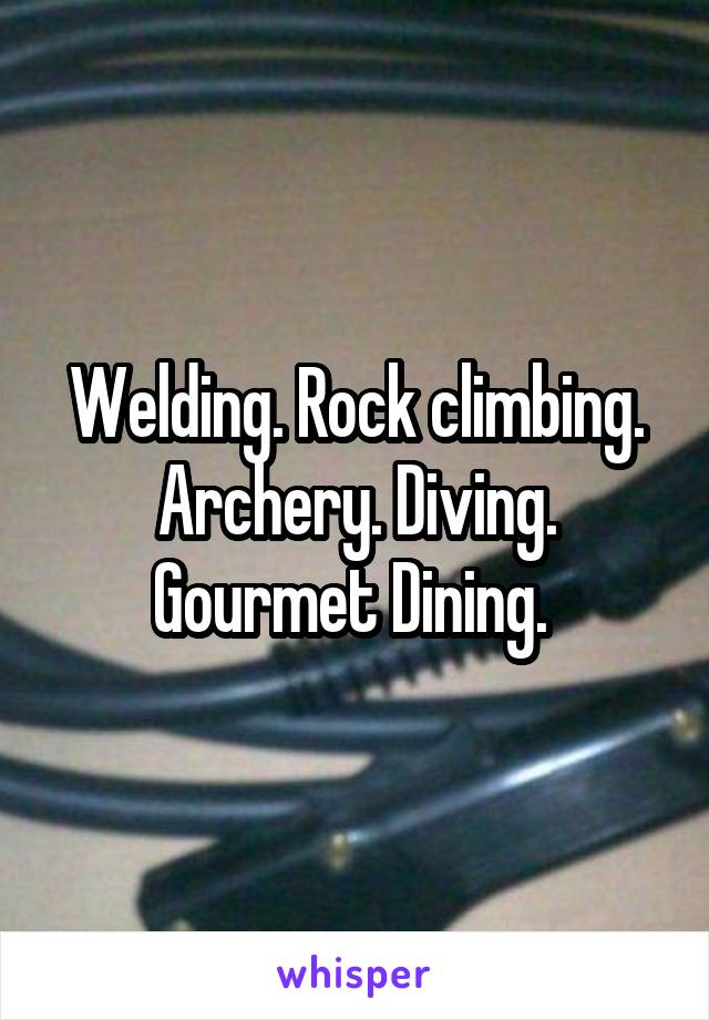 Welding. Rock climbing. Archery. Diving. Gourmet Dining. 