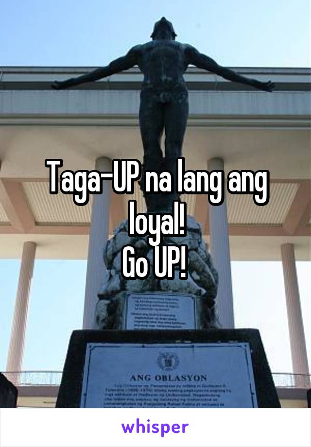 Taga-UP na lang ang loyal!
Go UP! 