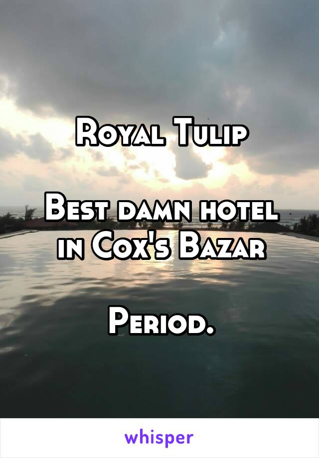 Royal Tulip

Best damn hotel in Cox's Bazar

Period.