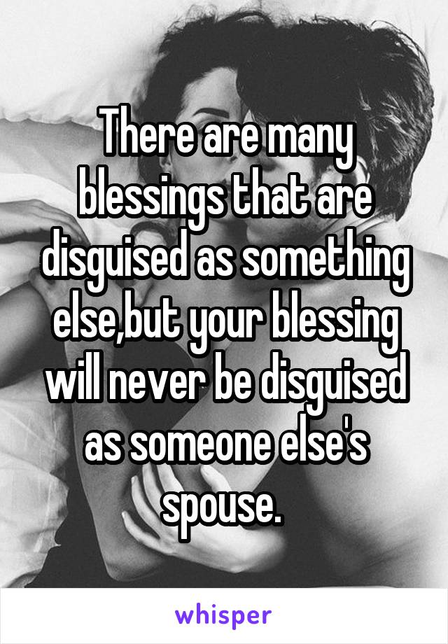 There are many blessings that are disguised as something else,but your blessing will never be disguised as someone else's spouse. 