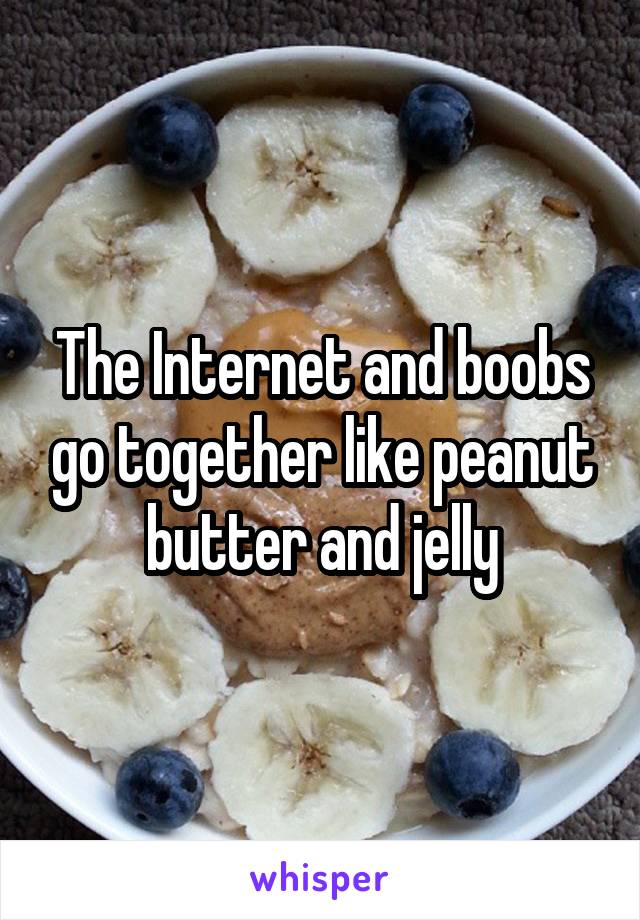 The Internet and boobs go together like peanut butter and jelly