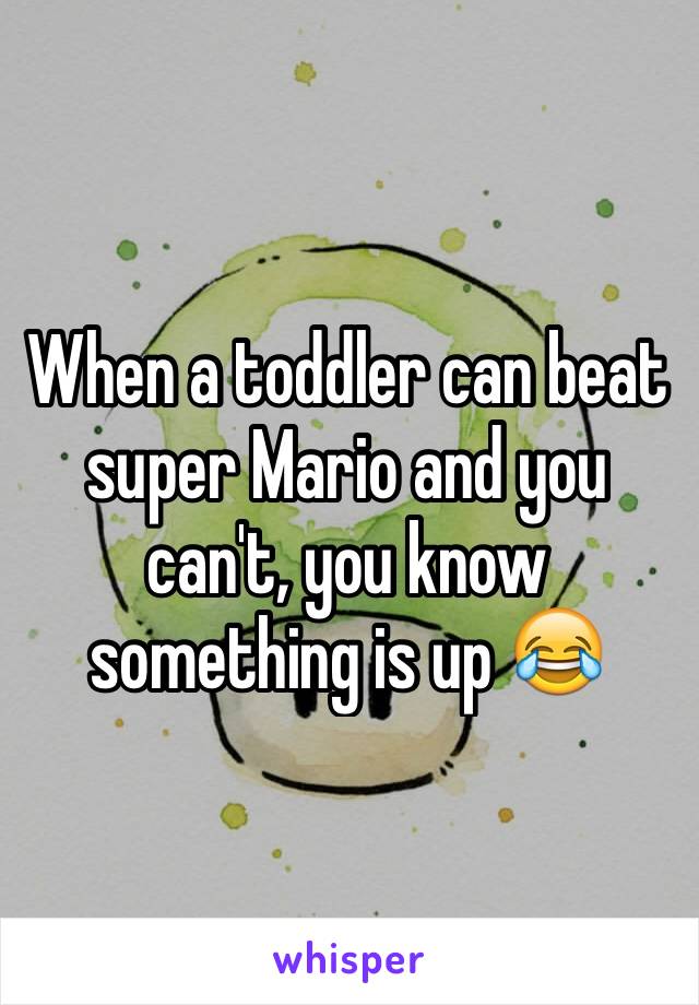 When a toddler can beat super Mario and you can't, you know something is up 😂