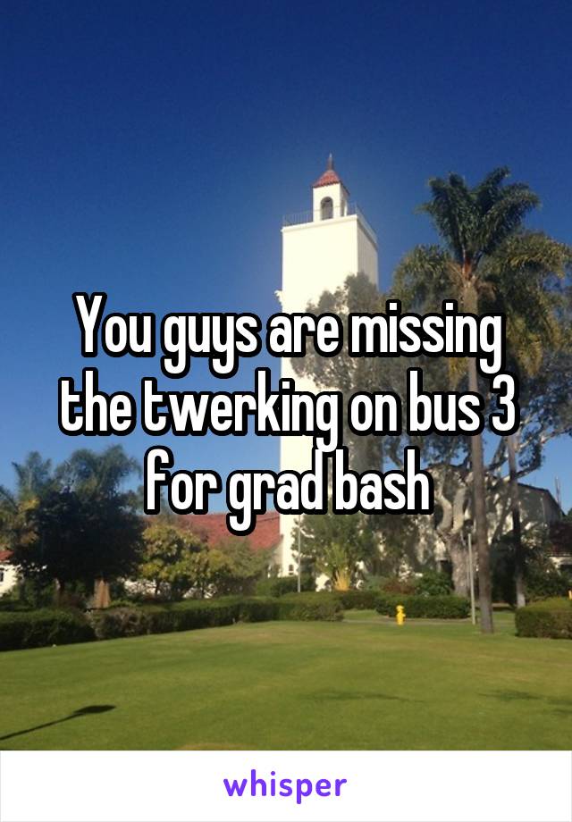 You guys are missing the twerking on bus 3 for grad bash