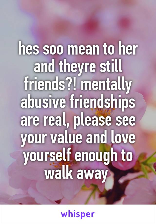 hes soo mean to her and theyre still friends?! mentally abusive friendships are real, please see your value and love yourself enough to walk away 