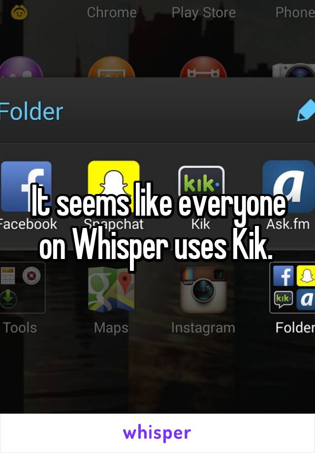 It seems like everyone on Whisper uses Kik. 