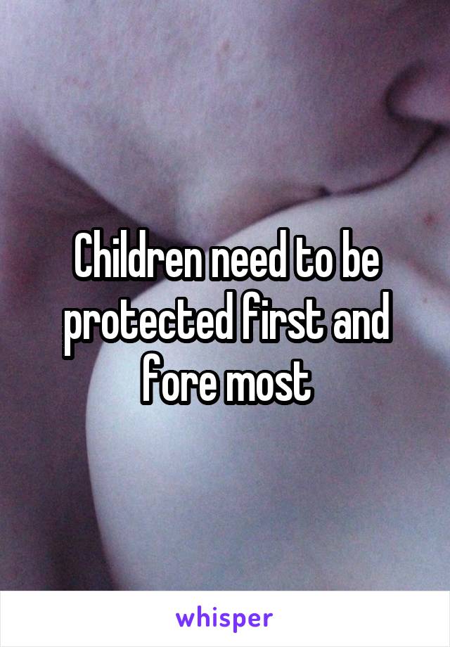 Children need to be protected first and fore most