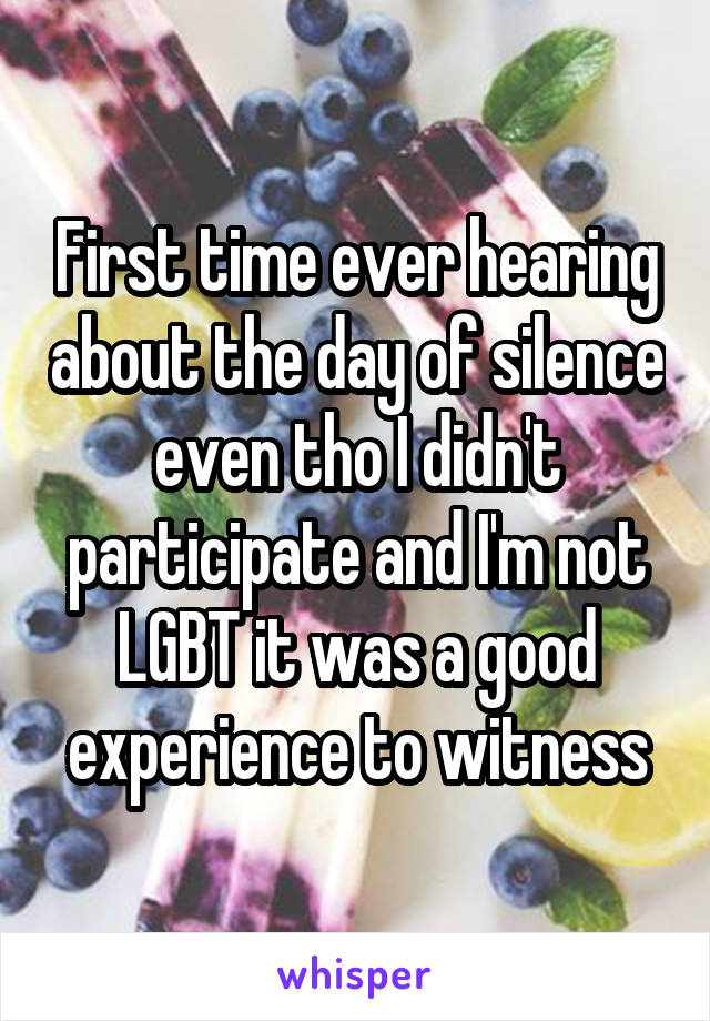 First time ever hearing about the day of silence even tho I didn't participate and I'm not LGBT it was a good experience to witness