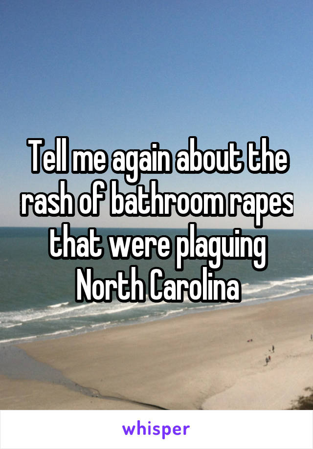 Tell me again about the rash of bathroom rapes that were plaguing North Carolina