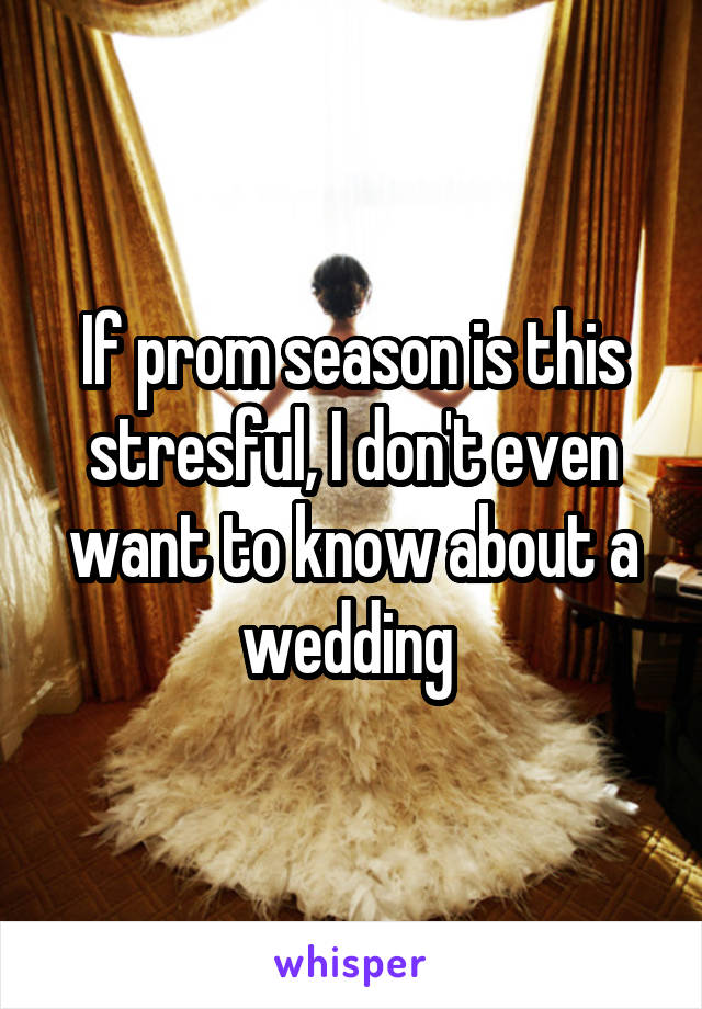 If prom season is this stresful, I don't even want to know about a wedding 