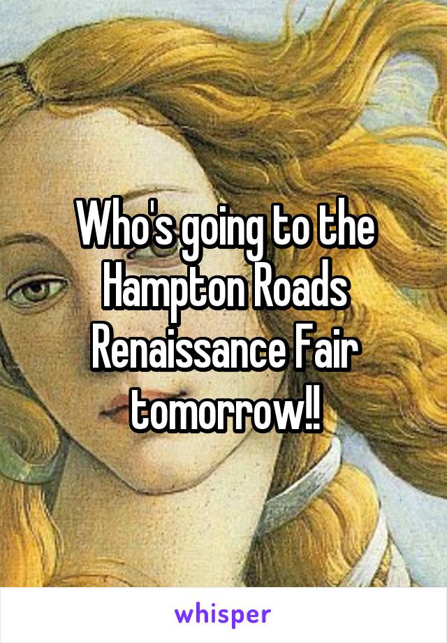 Who's going to the Hampton Roads Renaissance Fair tomorrow!!