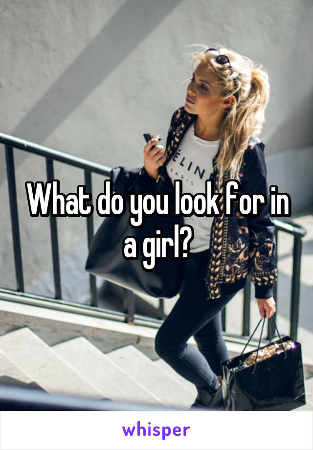 What do you look for in a girl?