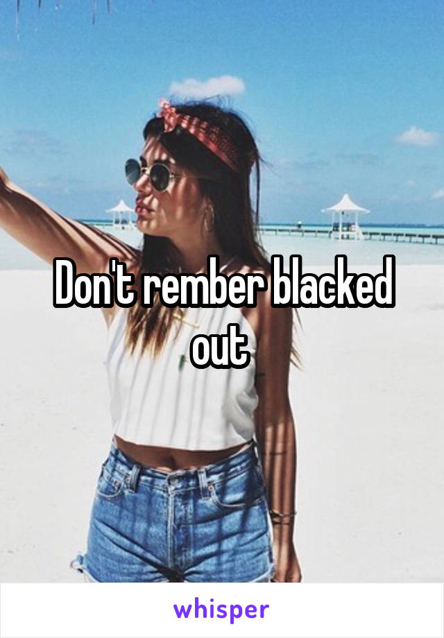 Don't rember blacked out 