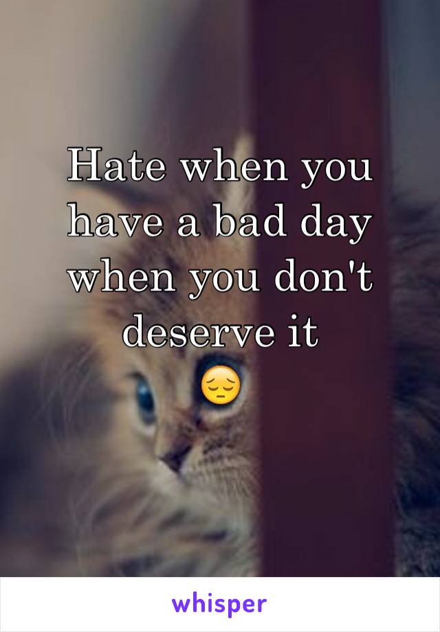 Hate when you have a bad day when you don't deserve it 
😔