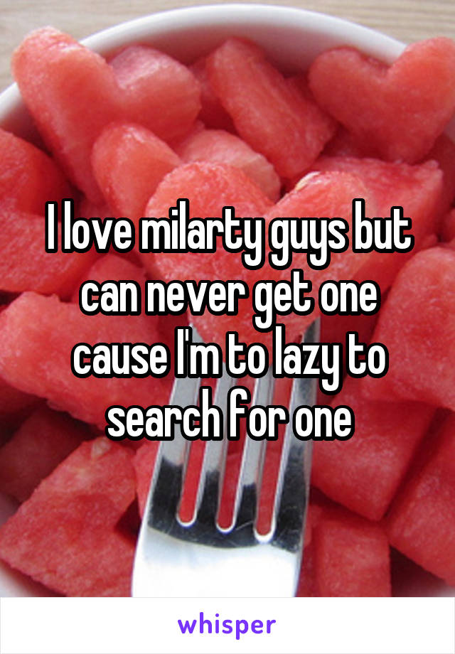 I love milarty guys but can never get one cause I'm to lazy to search for one