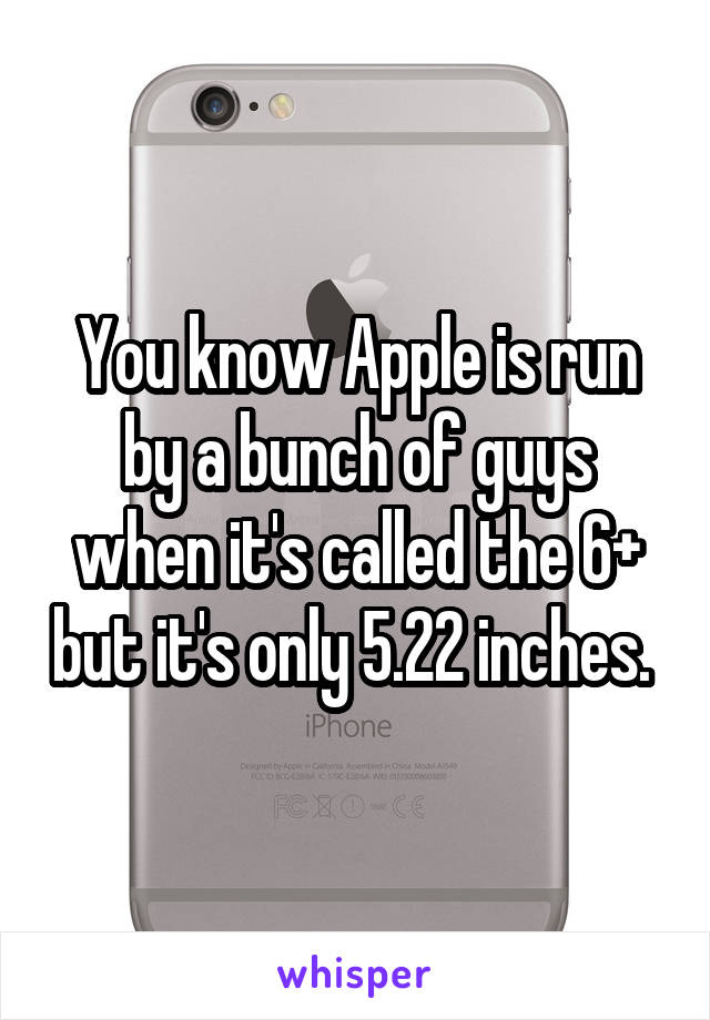 You know Apple is run by a bunch of guys when it's called the 6+ but it's only 5.22 inches. 