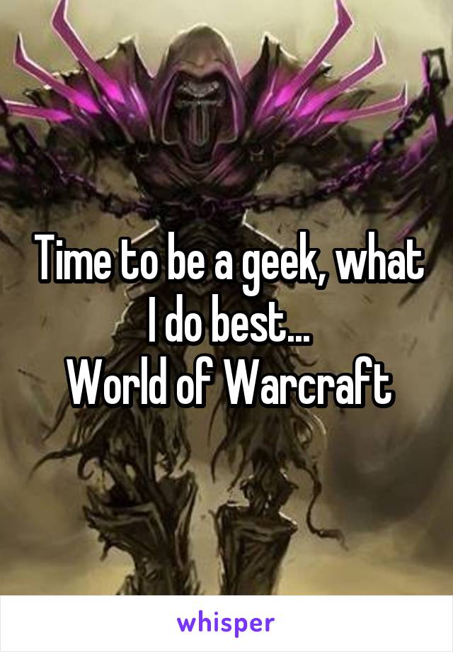 Time to be a geek, what I do best...
World of Warcraft