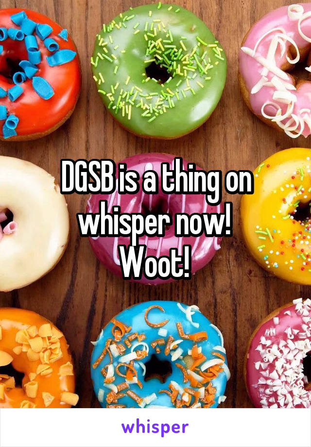 DGSB is a thing on whisper now! 
Woot! 