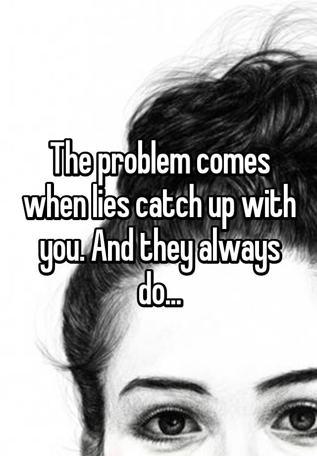 the-problem-comes-when-lies-catch-up-with-you-and-they-always-do