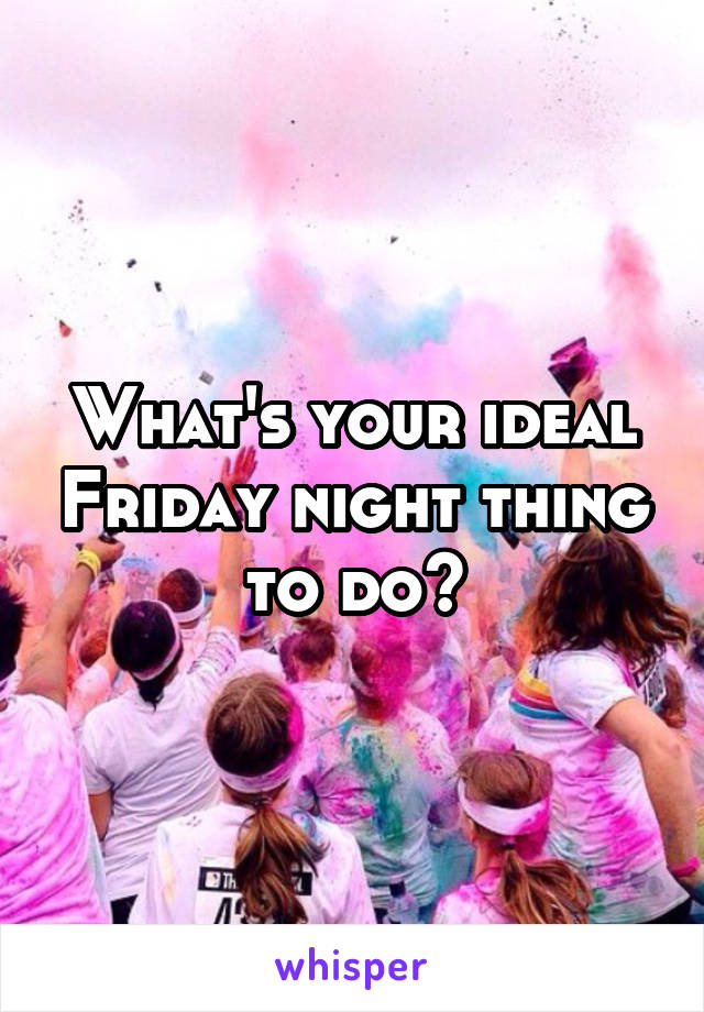 What's your ideal Friday night thing to do?