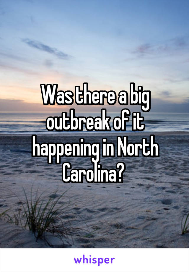 Was there a big outbreak of it happening in North Carolina? 