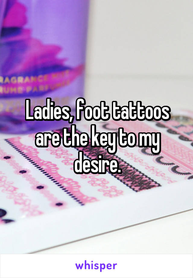 Ladies, foot tattoos are the key to my desire.