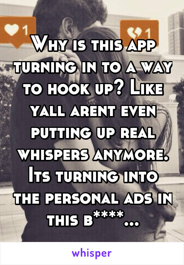 Why is this app turning in to a way to hook up? Like yall arent even putting up real whispers anymore. Its turning into the personal ads in this b****...