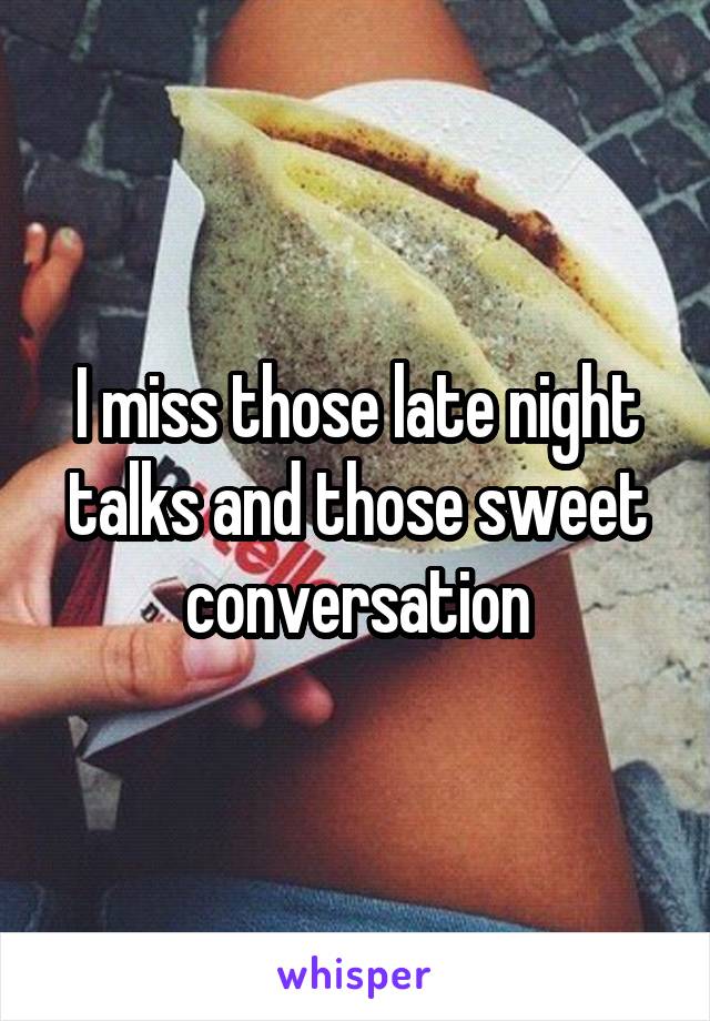 I miss those late night talks and those sweet conversation