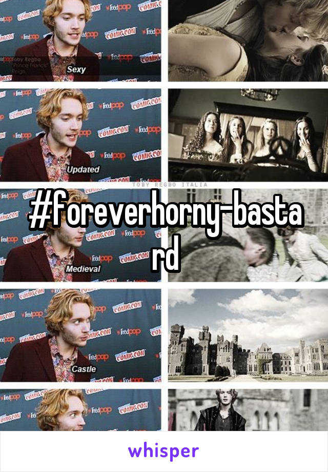 #foreverhorny-bastard